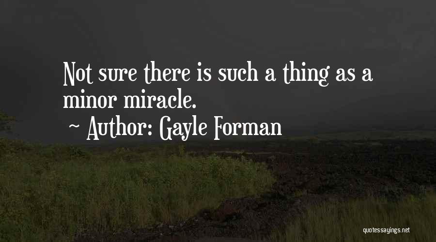 Gayle Forman Quotes: Not Sure There Is Such A Thing As A Minor Miracle.
