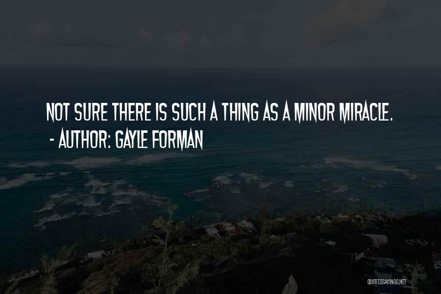 Gayle Forman Quotes: Not Sure There Is Such A Thing As A Minor Miracle.