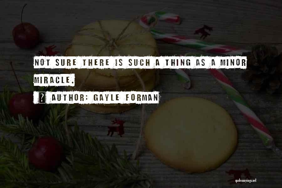 Gayle Forman Quotes: Not Sure There Is Such A Thing As A Minor Miracle.