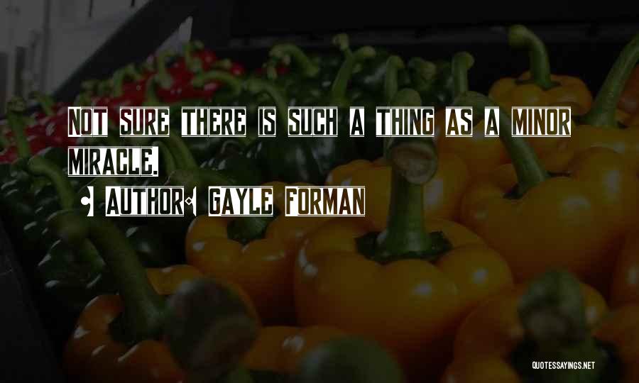 Gayle Forman Quotes: Not Sure There Is Such A Thing As A Minor Miracle.