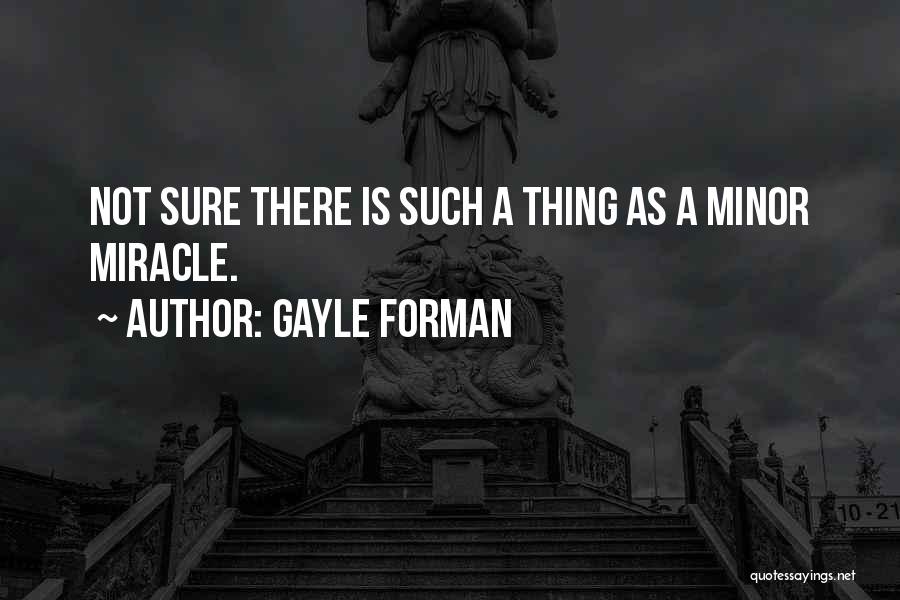 Gayle Forman Quotes: Not Sure There Is Such A Thing As A Minor Miracle.