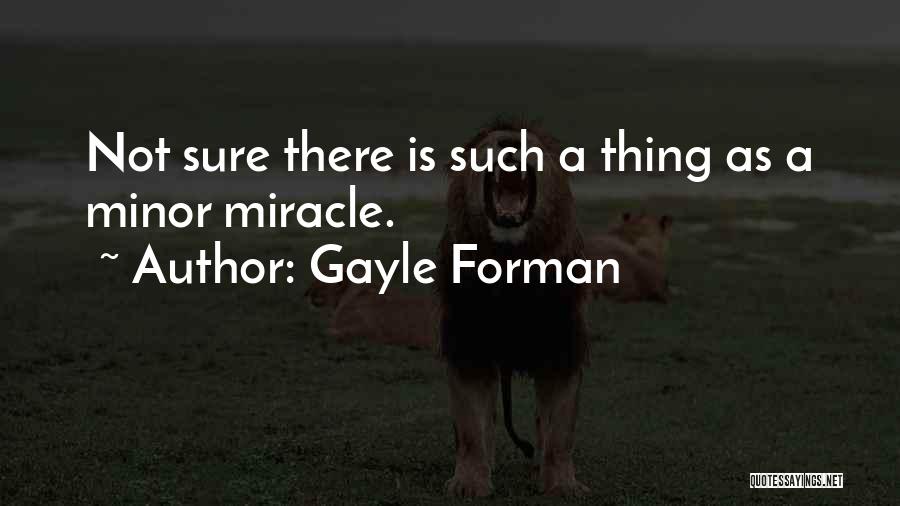 Gayle Forman Quotes: Not Sure There Is Such A Thing As A Minor Miracle.