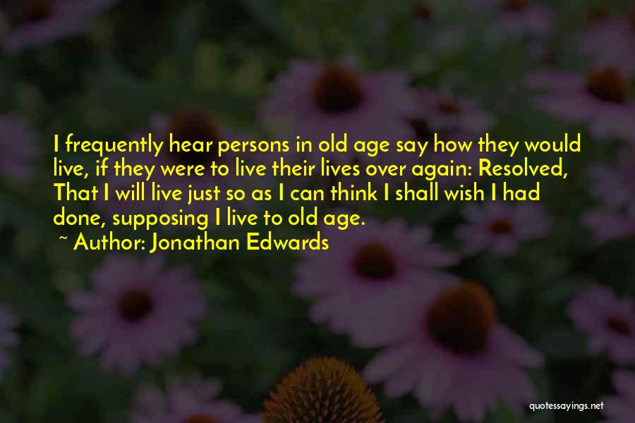 Jonathan Edwards Quotes: I Frequently Hear Persons In Old Age Say How They Would Live, If They Were To Live Their Lives Over