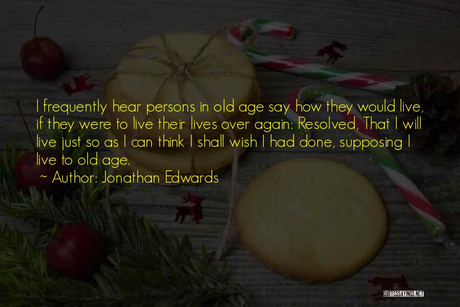 Jonathan Edwards Quotes: I Frequently Hear Persons In Old Age Say How They Would Live, If They Were To Live Their Lives Over