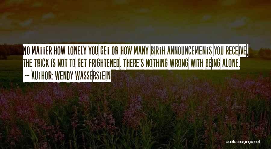 Wendy Wasserstein Quotes: No Matter How Lonely You Get Or How Many Birth Announcements You Receive, The Trick Is Not To Get Frightened.