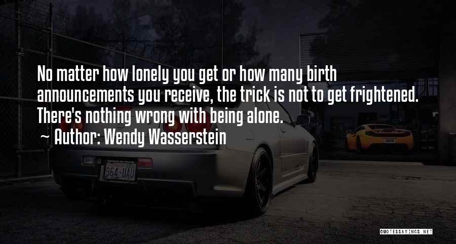 Wendy Wasserstein Quotes: No Matter How Lonely You Get Or How Many Birth Announcements You Receive, The Trick Is Not To Get Frightened.