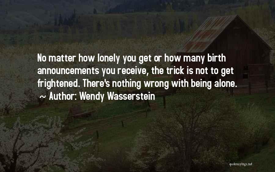 Wendy Wasserstein Quotes: No Matter How Lonely You Get Or How Many Birth Announcements You Receive, The Trick Is Not To Get Frightened.