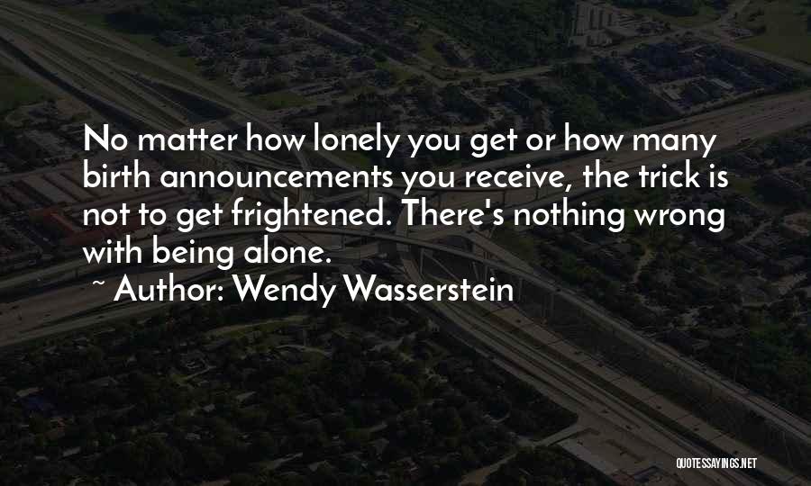 Wendy Wasserstein Quotes: No Matter How Lonely You Get Or How Many Birth Announcements You Receive, The Trick Is Not To Get Frightened.