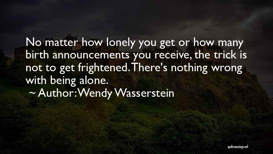 Wendy Wasserstein Quotes: No Matter How Lonely You Get Or How Many Birth Announcements You Receive, The Trick Is Not To Get Frightened.