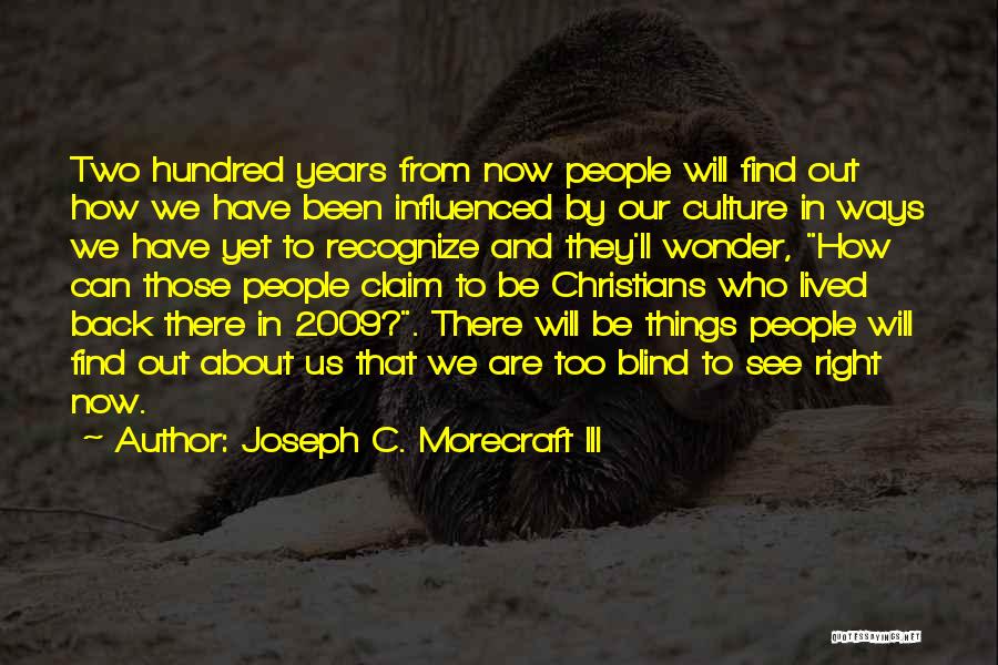 Joseph C. Morecraft III Quotes: Two Hundred Years From Now People Will Find Out How We Have Been Influenced By Our Culture In Ways We