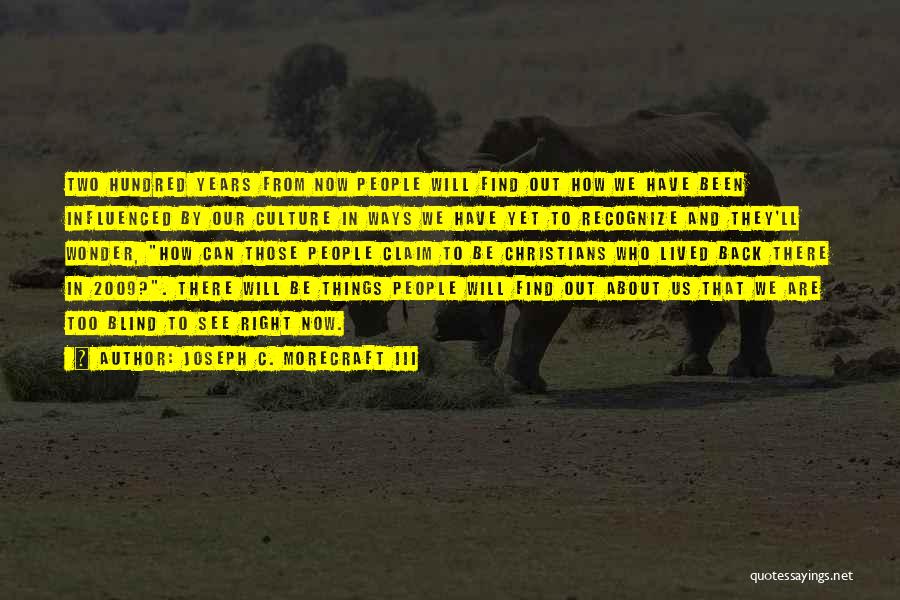 Joseph C. Morecraft III Quotes: Two Hundred Years From Now People Will Find Out How We Have Been Influenced By Our Culture In Ways We