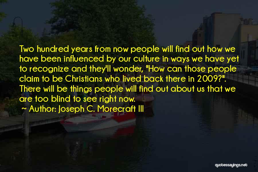 Joseph C. Morecraft III Quotes: Two Hundred Years From Now People Will Find Out How We Have Been Influenced By Our Culture In Ways We