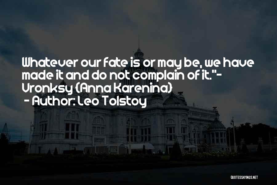 Leo Tolstoy Quotes: Whatever Our Fate Is Or May Be, We Have Made It And Do Not Complain Of It.- Vronksy {anna Karenina}