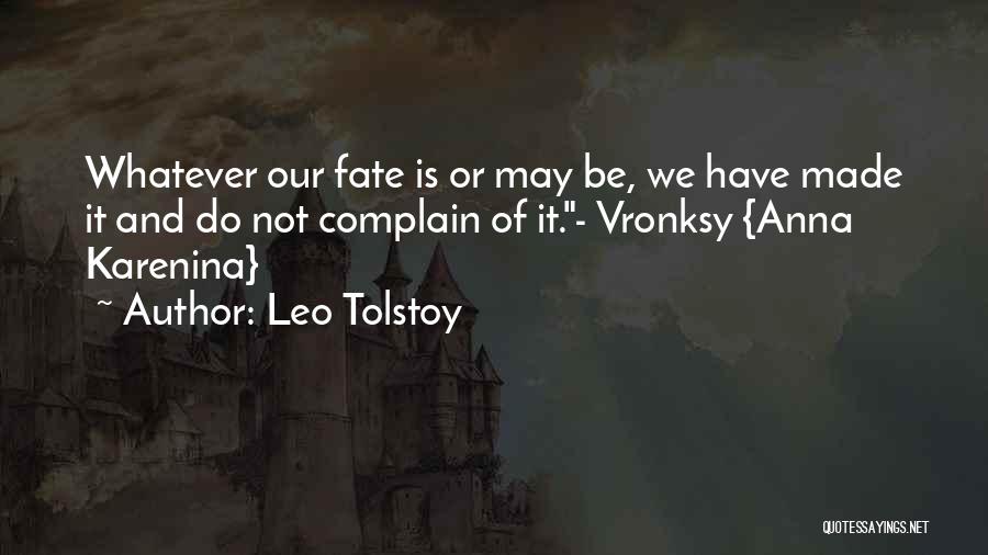 Leo Tolstoy Quotes: Whatever Our Fate Is Or May Be, We Have Made It And Do Not Complain Of It.- Vronksy {anna Karenina}