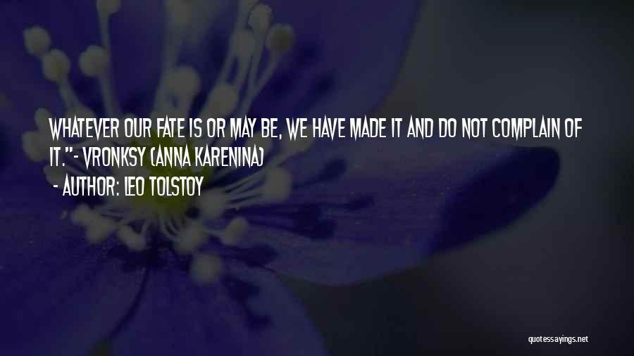 Leo Tolstoy Quotes: Whatever Our Fate Is Or May Be, We Have Made It And Do Not Complain Of It.- Vronksy {anna Karenina}