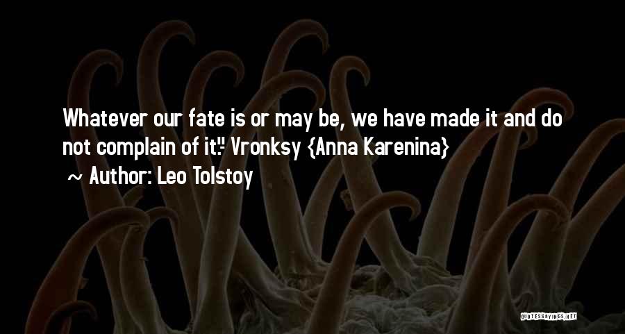 Leo Tolstoy Quotes: Whatever Our Fate Is Or May Be, We Have Made It And Do Not Complain Of It.- Vronksy {anna Karenina}