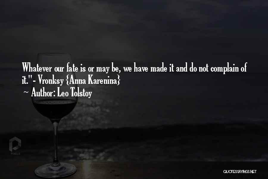 Leo Tolstoy Quotes: Whatever Our Fate Is Or May Be, We Have Made It And Do Not Complain Of It.- Vronksy {anna Karenina}