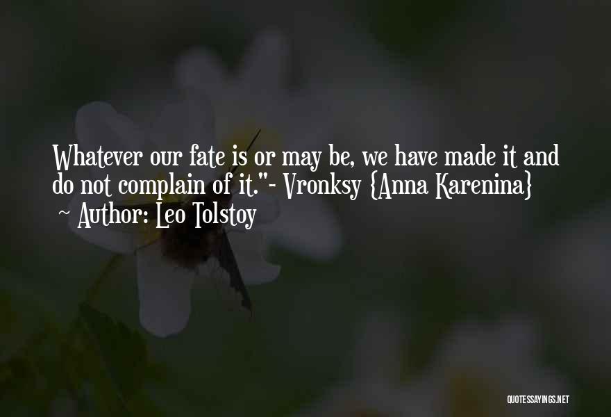 Leo Tolstoy Quotes: Whatever Our Fate Is Or May Be, We Have Made It And Do Not Complain Of It.- Vronksy {anna Karenina}