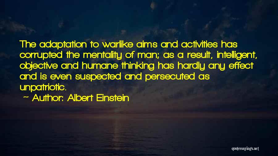 Albert Einstein Quotes: The Adaptation To Warlike Aims And Activities Has Corrupted The Mentality Of Man; As A Result, Intelligent, Objective And Humane