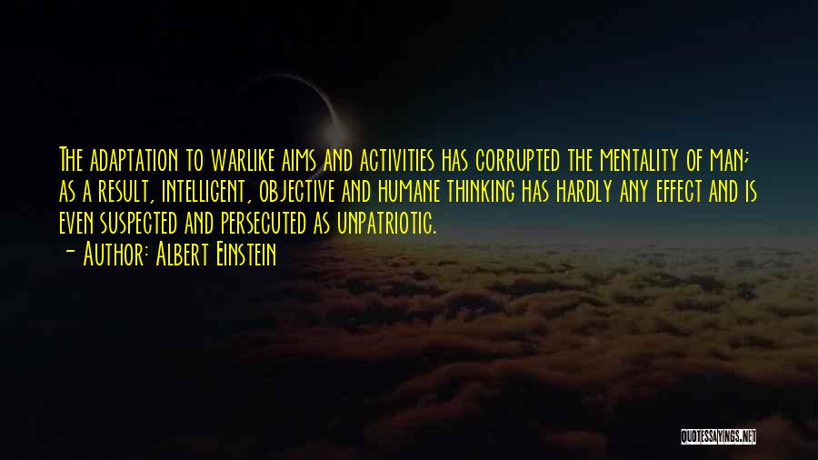 Albert Einstein Quotes: The Adaptation To Warlike Aims And Activities Has Corrupted The Mentality Of Man; As A Result, Intelligent, Objective And Humane