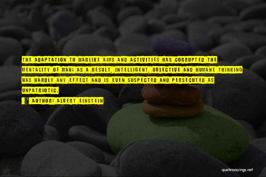 Albert Einstein Quotes: The Adaptation To Warlike Aims And Activities Has Corrupted The Mentality Of Man; As A Result, Intelligent, Objective And Humane