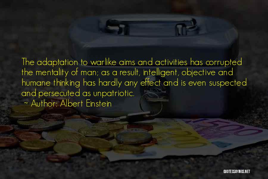 Albert Einstein Quotes: The Adaptation To Warlike Aims And Activities Has Corrupted The Mentality Of Man; As A Result, Intelligent, Objective And Humane