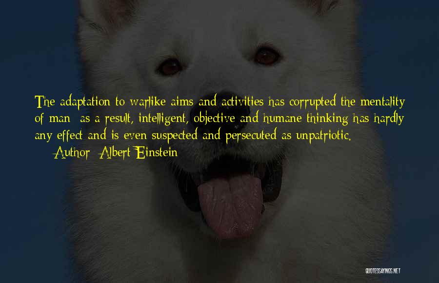 Albert Einstein Quotes: The Adaptation To Warlike Aims And Activities Has Corrupted The Mentality Of Man; As A Result, Intelligent, Objective And Humane
