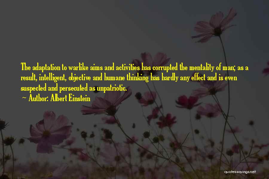 Albert Einstein Quotes: The Adaptation To Warlike Aims And Activities Has Corrupted The Mentality Of Man; As A Result, Intelligent, Objective And Humane