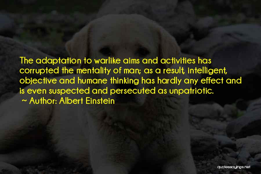 Albert Einstein Quotes: The Adaptation To Warlike Aims And Activities Has Corrupted The Mentality Of Man; As A Result, Intelligent, Objective And Humane