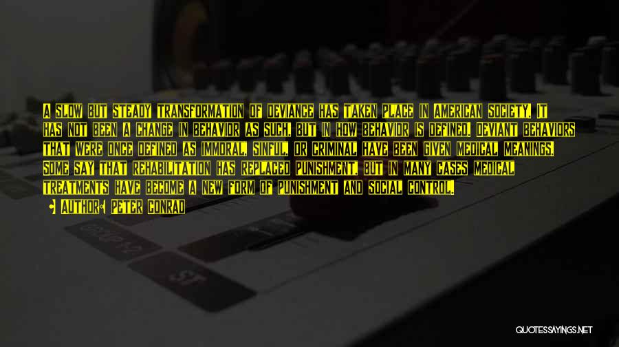 Peter Conrad Quotes: A Slow But Steady Transformation Of Deviance Has Taken Place In American Society. It Has Not Been A Change In