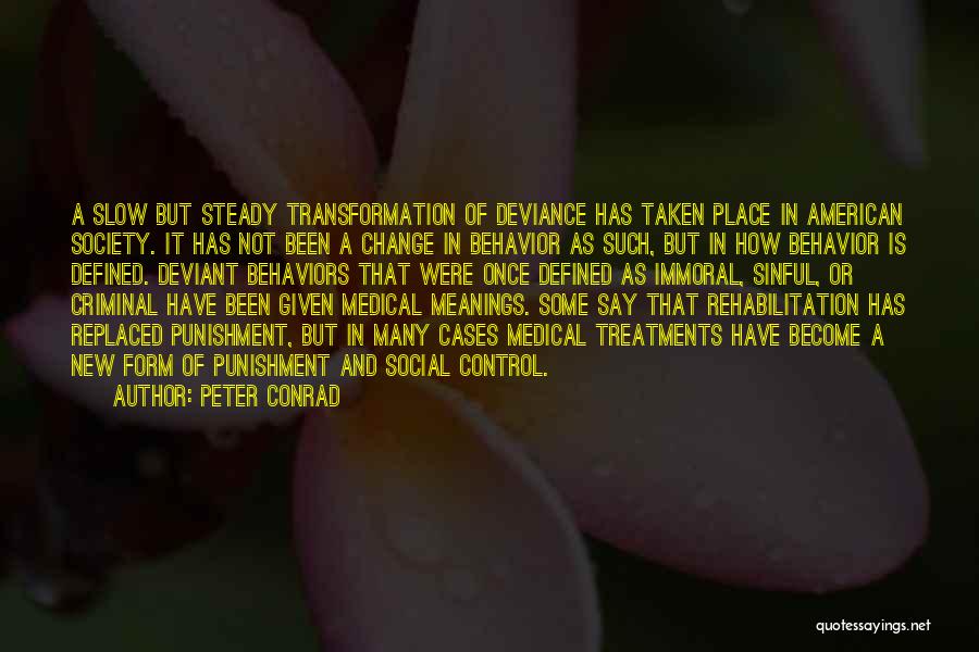 Peter Conrad Quotes: A Slow But Steady Transformation Of Deviance Has Taken Place In American Society. It Has Not Been A Change In