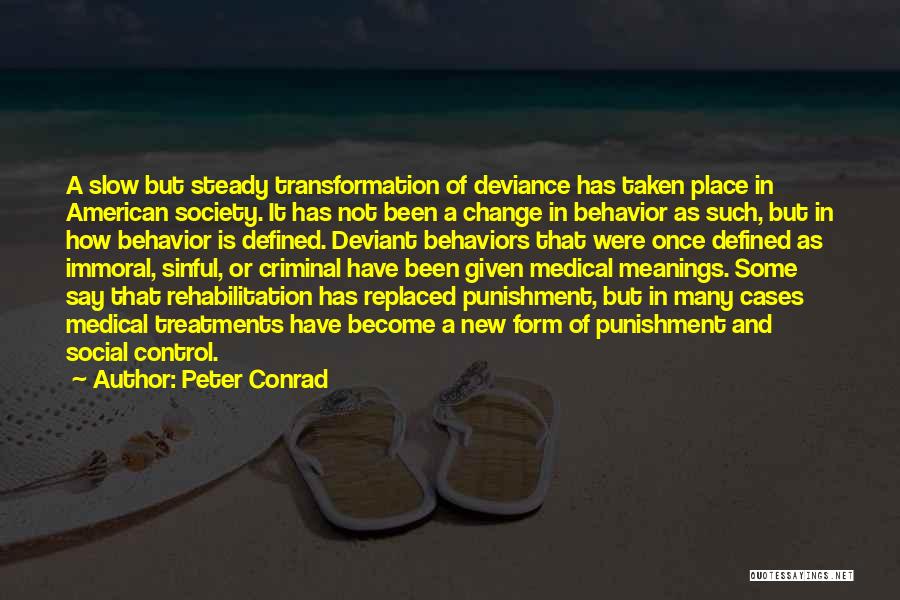 Peter Conrad Quotes: A Slow But Steady Transformation Of Deviance Has Taken Place In American Society. It Has Not Been A Change In