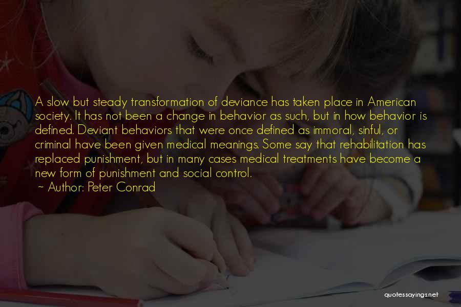 Peter Conrad Quotes: A Slow But Steady Transformation Of Deviance Has Taken Place In American Society. It Has Not Been A Change In