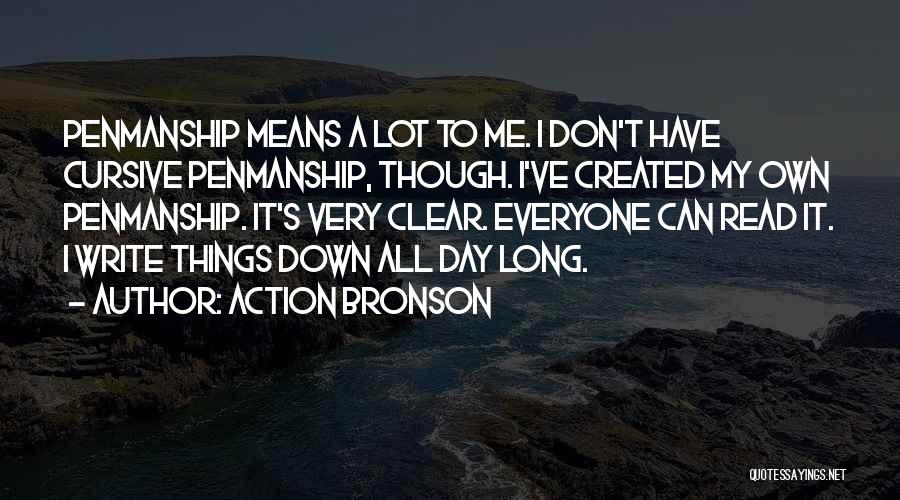 Action Bronson Quotes: Penmanship Means A Lot To Me. I Don't Have Cursive Penmanship, Though. I've Created My Own Penmanship. It's Very Clear.