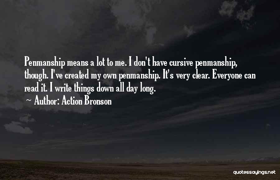 Action Bronson Quotes: Penmanship Means A Lot To Me. I Don't Have Cursive Penmanship, Though. I've Created My Own Penmanship. It's Very Clear.