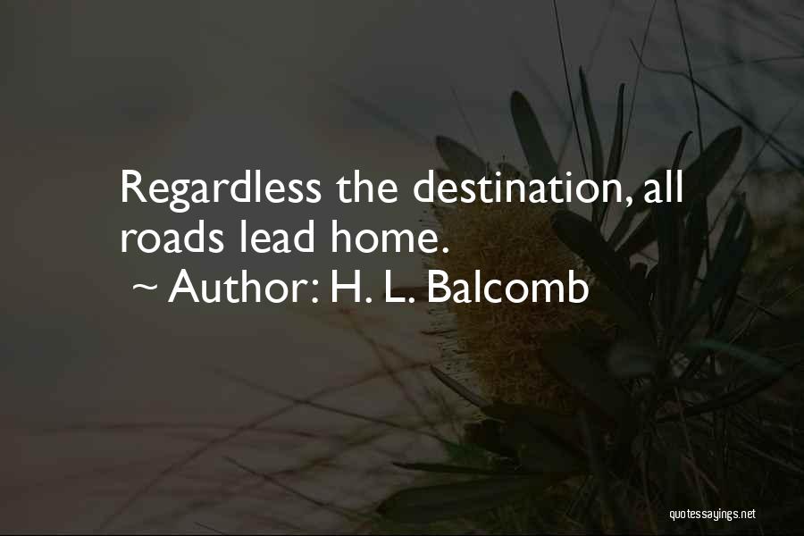 H. L. Balcomb Quotes: Regardless The Destination, All Roads Lead Home.