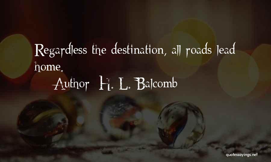 H. L. Balcomb Quotes: Regardless The Destination, All Roads Lead Home.