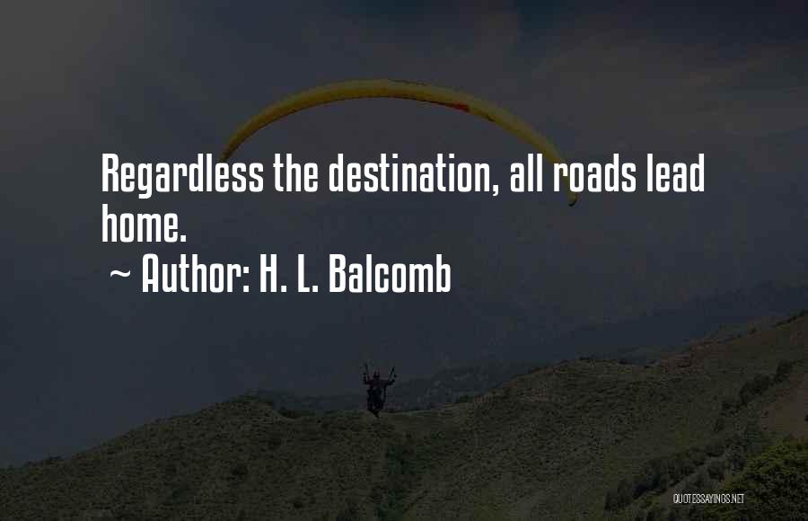 H. L. Balcomb Quotes: Regardless The Destination, All Roads Lead Home.
