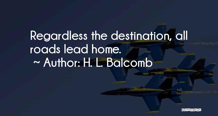 H. L. Balcomb Quotes: Regardless The Destination, All Roads Lead Home.