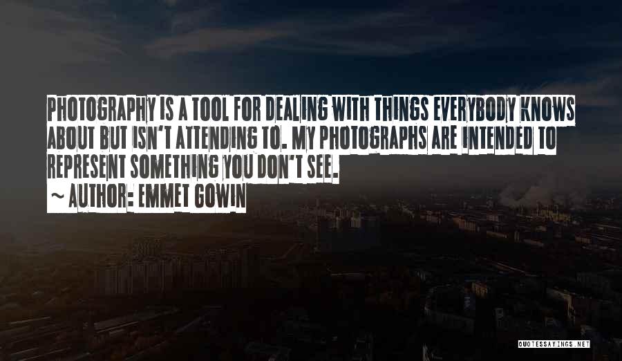 Emmet Gowin Quotes: Photography Is A Tool For Dealing With Things Everybody Knows About But Isn't Attending To. My Photographs Are Intended To