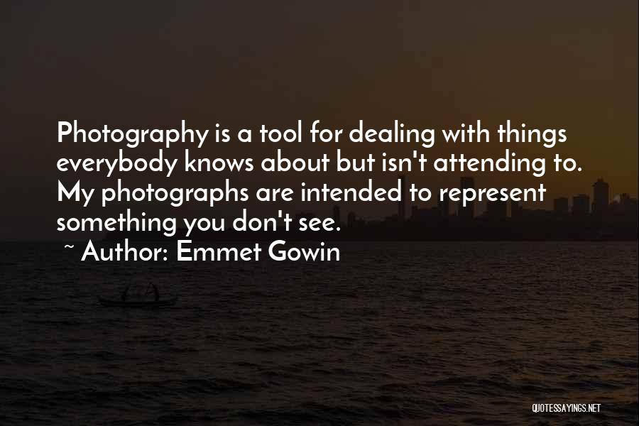 Emmet Gowin Quotes: Photography Is A Tool For Dealing With Things Everybody Knows About But Isn't Attending To. My Photographs Are Intended To