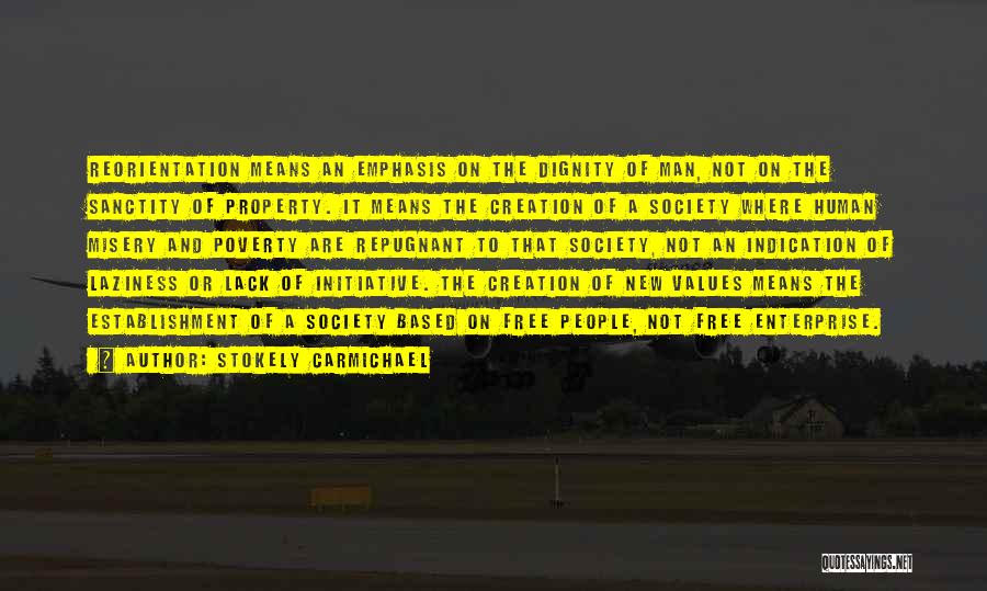 Stokely Carmichael Quotes: Reorientation Means An Emphasis On The Dignity Of Man, Not On The Sanctity Of Property. It Means The Creation Of