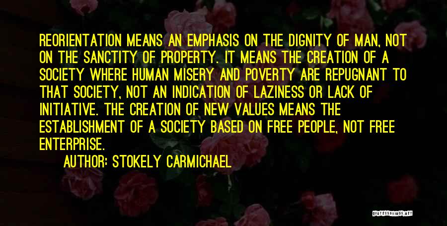 Stokely Carmichael Quotes: Reorientation Means An Emphasis On The Dignity Of Man, Not On The Sanctity Of Property. It Means The Creation Of