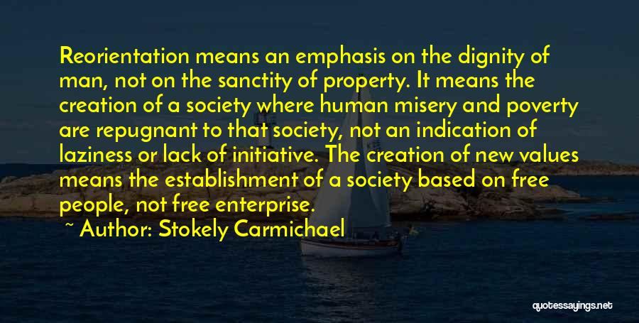 Stokely Carmichael Quotes: Reorientation Means An Emphasis On The Dignity Of Man, Not On The Sanctity Of Property. It Means The Creation Of