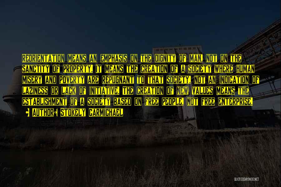 Stokely Carmichael Quotes: Reorientation Means An Emphasis On The Dignity Of Man, Not On The Sanctity Of Property. It Means The Creation Of