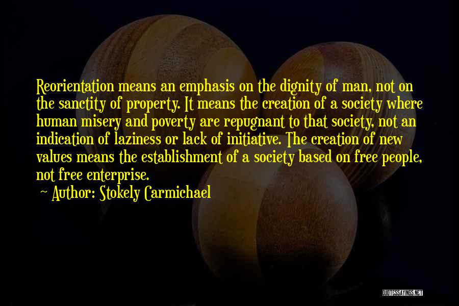 Stokely Carmichael Quotes: Reorientation Means An Emphasis On The Dignity Of Man, Not On The Sanctity Of Property. It Means The Creation Of