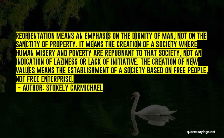 Stokely Carmichael Quotes: Reorientation Means An Emphasis On The Dignity Of Man, Not On The Sanctity Of Property. It Means The Creation Of