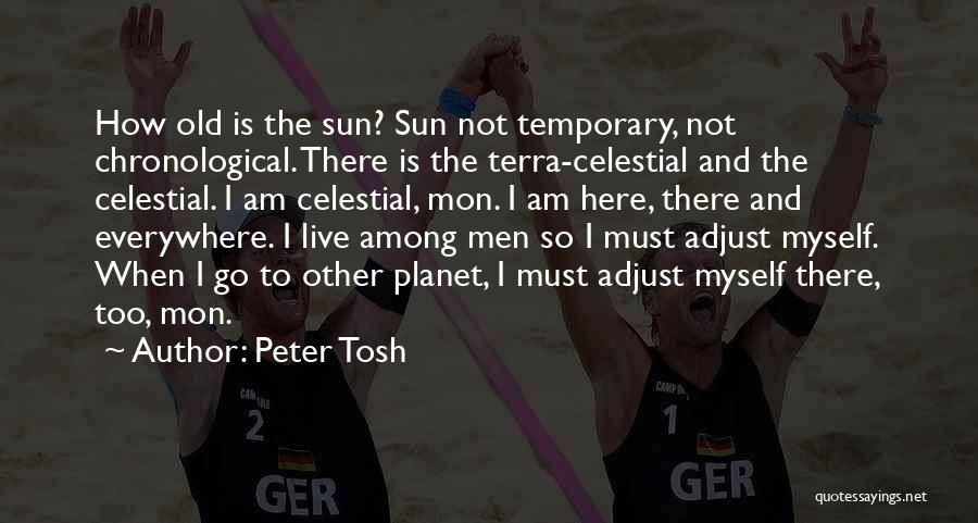 Peter Tosh Quotes: How Old Is The Sun? Sun Not Temporary, Not Chronological. There Is The Terra-celestial And The Celestial. I Am Celestial,