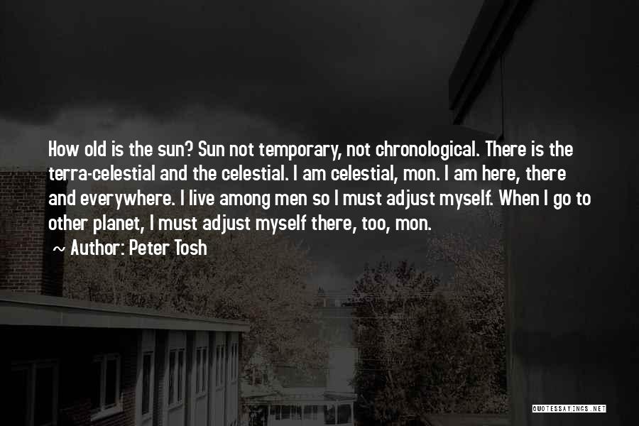 Peter Tosh Quotes: How Old Is The Sun? Sun Not Temporary, Not Chronological. There Is The Terra-celestial And The Celestial. I Am Celestial,