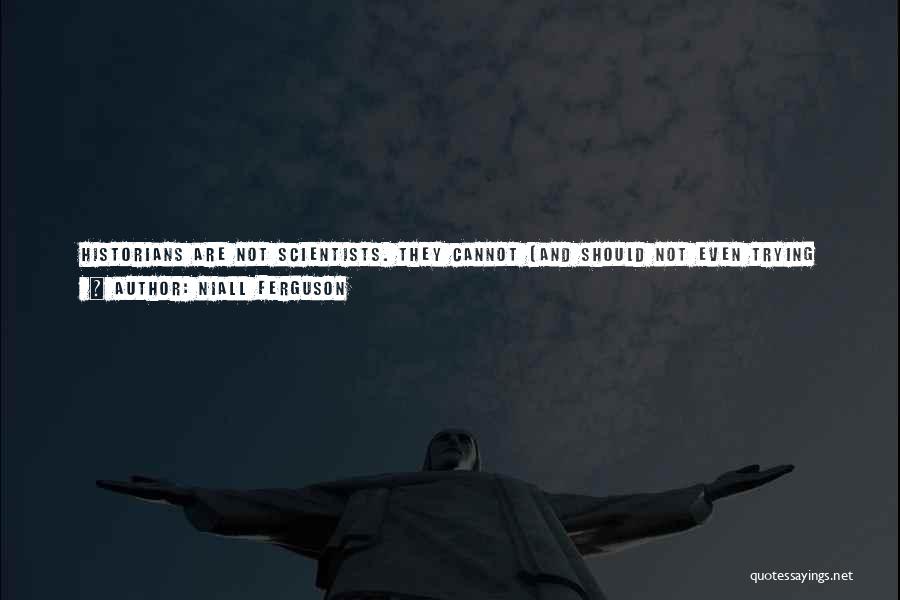 Niall Ferguson Quotes: Historians Are Not Scientists. They Cannot (and Should Not Even Trying To) Establish Universal Laws Of Social Or Political Physics